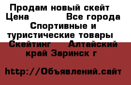 Продам новый скейт › Цена ­ 2 000 - Все города Спортивные и туристические товары » Скейтинг   . Алтайский край,Заринск г.